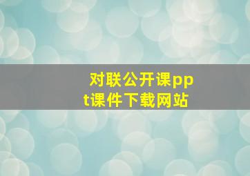 对联公开课ppt课件下载网站