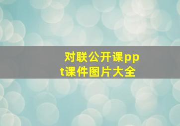 对联公开课ppt课件图片大全