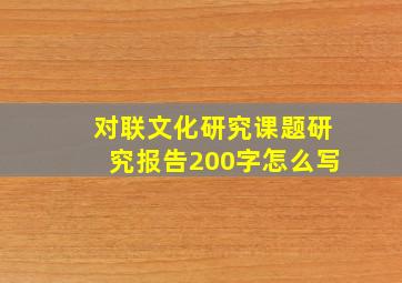 对联文化研究课题研究报告200字怎么写