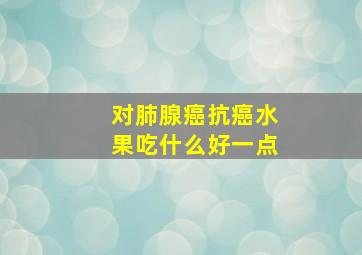 对肺腺癌抗癌水果吃什么好一点