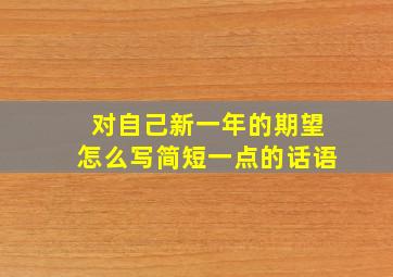 对自己新一年的期望怎么写简短一点的话语