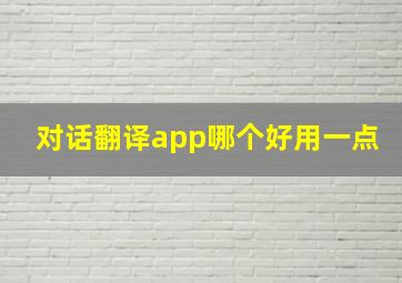 对话翻译app哪个好用一点