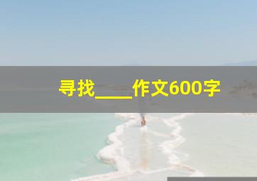 寻找____作文600字