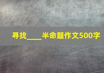 寻找____半命题作文500字