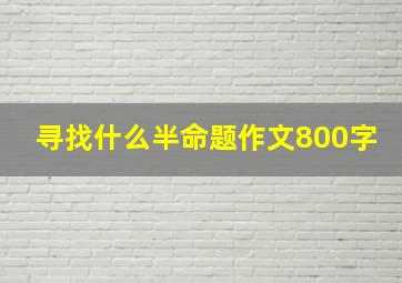 寻找什么半命题作文800字