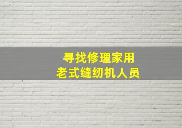 寻找修理家用老式缝纫机人员