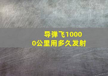 导弹飞10000公里用多久发射