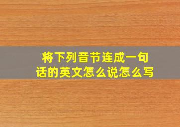 将下列音节连成一句话的英文怎么说怎么写