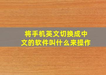 将手机英文切换成中文的软件叫什么来操作