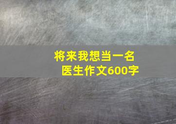 将来我想当一名医生作文600字