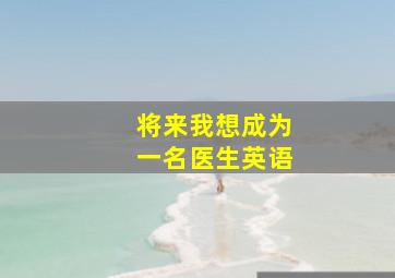 将来我想成为一名医生英语