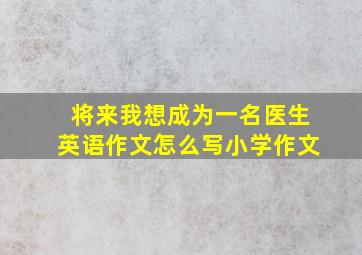 将来我想成为一名医生英语作文怎么写小学作文