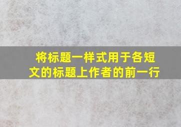 将标题一样式用于各短文的标题上作者的前一行