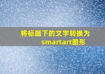 将标题下的文字转换为smartart图形