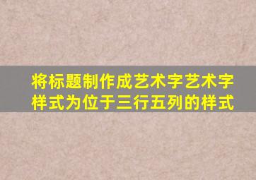 将标题制作成艺术字艺术字样式为位于三行五列的样式