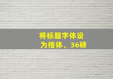 将标题字体设为楷体、36磅