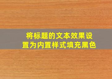 将标题的文本效果设置为内置样式填充黑色