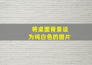 将桌面背景设为纯白色的图片