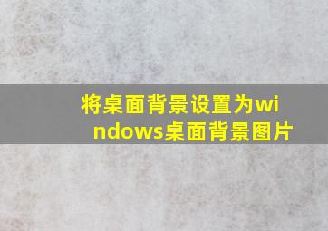 将桌面背景设置为windows桌面背景图片