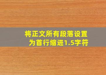 将正文所有段落设置为首行缩进1.5字符