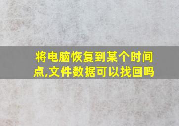 将电脑恢复到某个时间点,文件数据可以找回吗