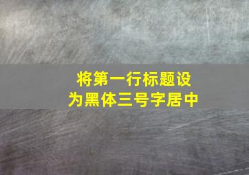 将第一行标题设为黑体三号字居中