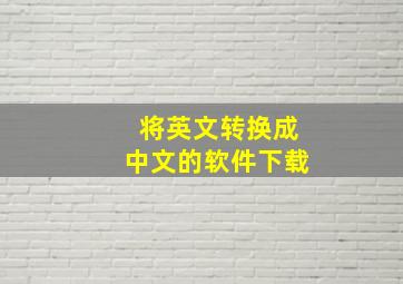 将英文转换成中文的软件下载