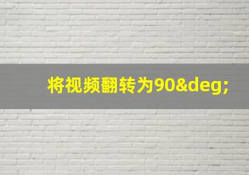 将视频翻转为90°