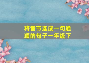 将音节连成一句通顺的句子一年级下