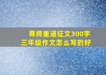 尊师重道征文300字三年级作文怎么写的好