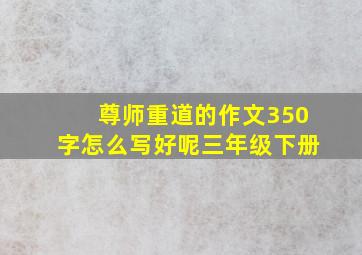 尊师重道的作文350字怎么写好呢三年级下册