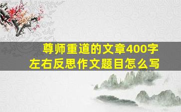 尊师重道的文章400字左右反思作文题目怎么写