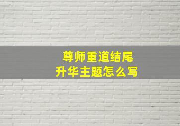 尊师重道结尾升华主题怎么写