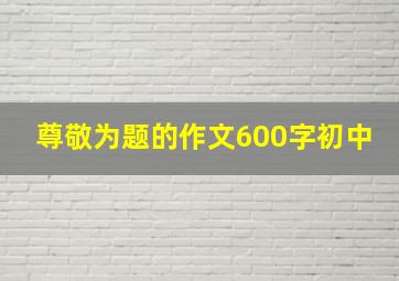 尊敬为题的作文600字初中