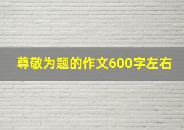 尊敬为题的作文600字左右