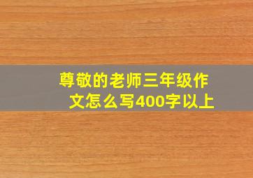 尊敬的老师三年级作文怎么写400字以上