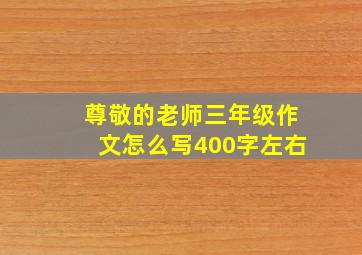 尊敬的老师三年级作文怎么写400字左右