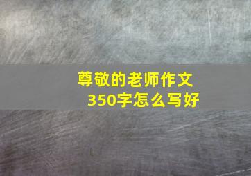 尊敬的老师作文350字怎么写好