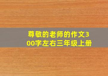 尊敬的老师的作文300字左右三年级上册