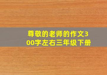 尊敬的老师的作文300字左右三年级下册