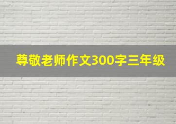 尊敬老师作文300字三年级