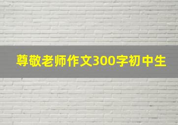 尊敬老师作文300字初中生