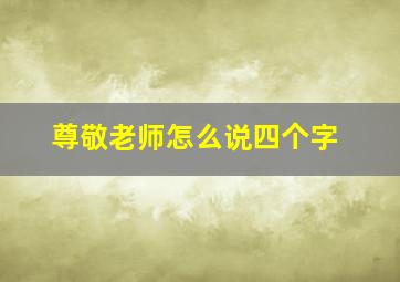 尊敬老师怎么说四个字