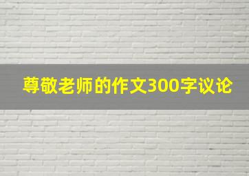 尊敬老师的作文300字议论