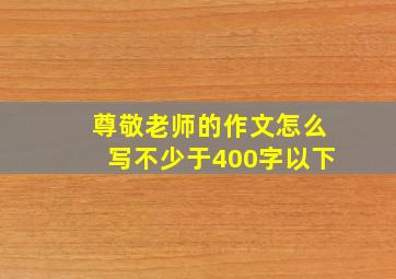 尊敬老师的作文怎么写不少于400字以下