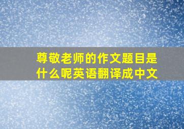 尊敬老师的作文题目是什么呢英语翻译成中文