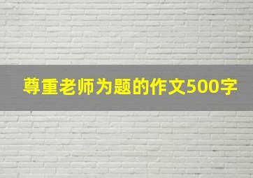 尊重老师为题的作文500字