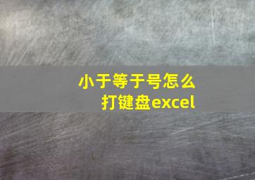 小于等于号怎么打键盘excel