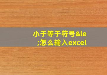 小于等于符号≤怎么输入excel