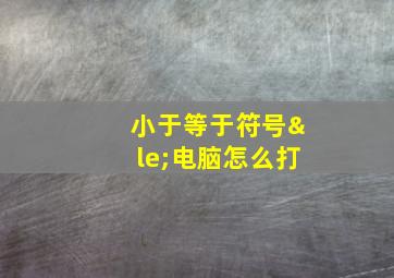 小于等于符号≤电脑怎么打